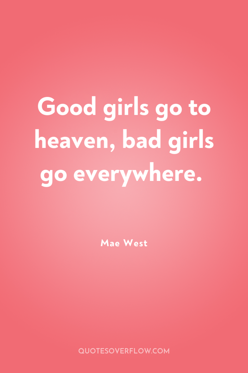 Good girls go to heaven, bad girls go everywhere. 