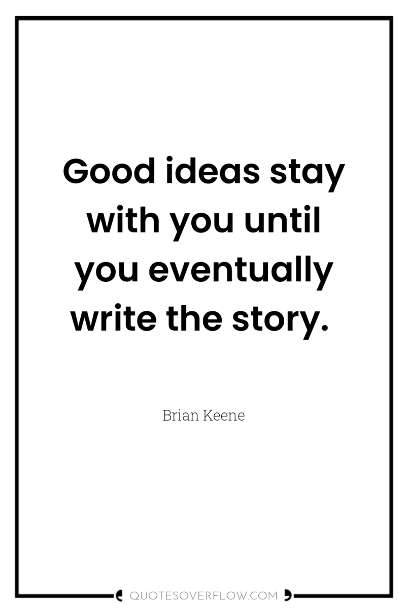 Good ideas stay with you until you eventually write the...