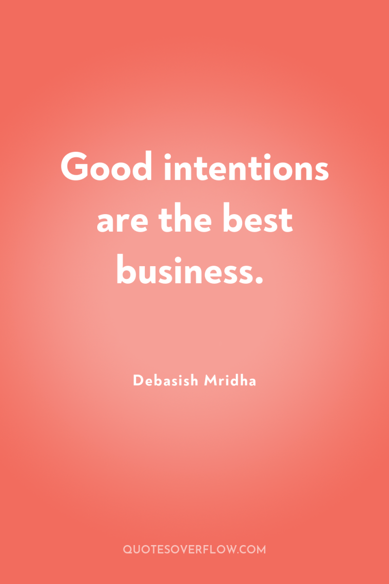 Good intentions are the best business. 