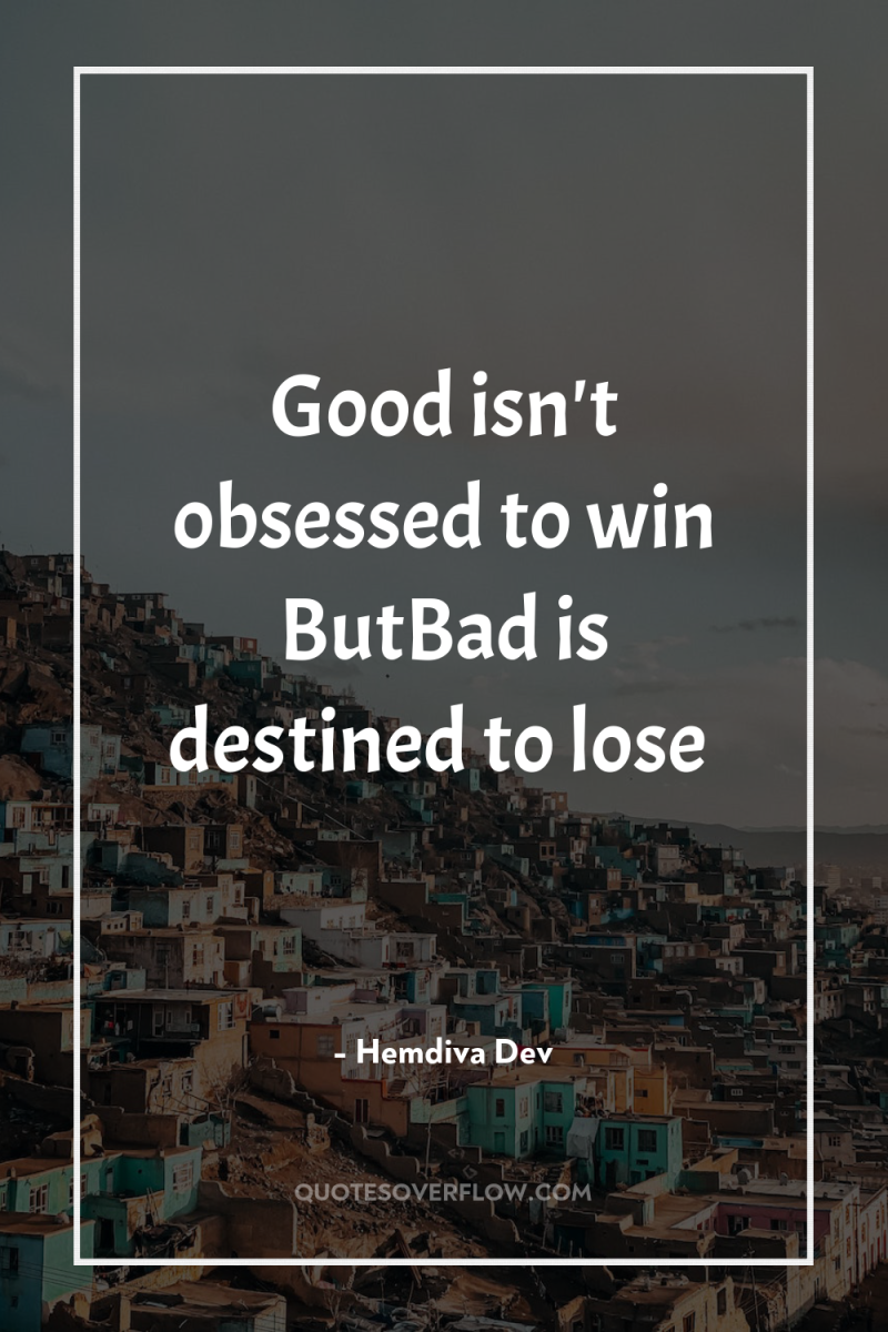 Good isn't obsessed to win ButBad is destined to lose 
