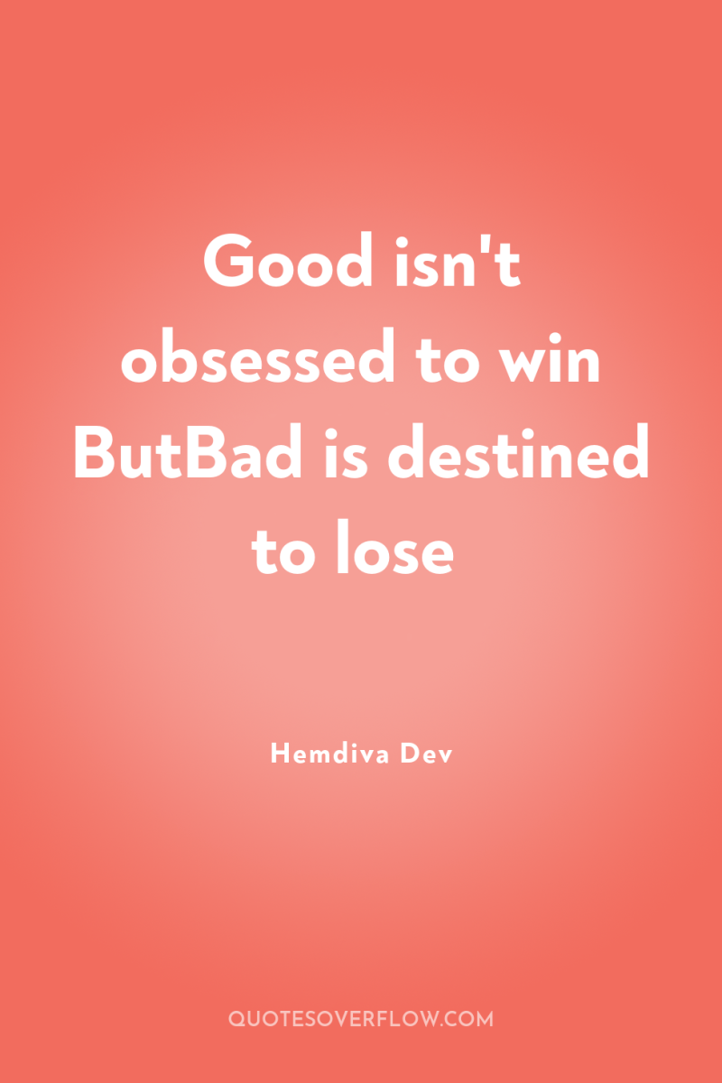 Good isn't obsessed to win ButBad is destined to lose 