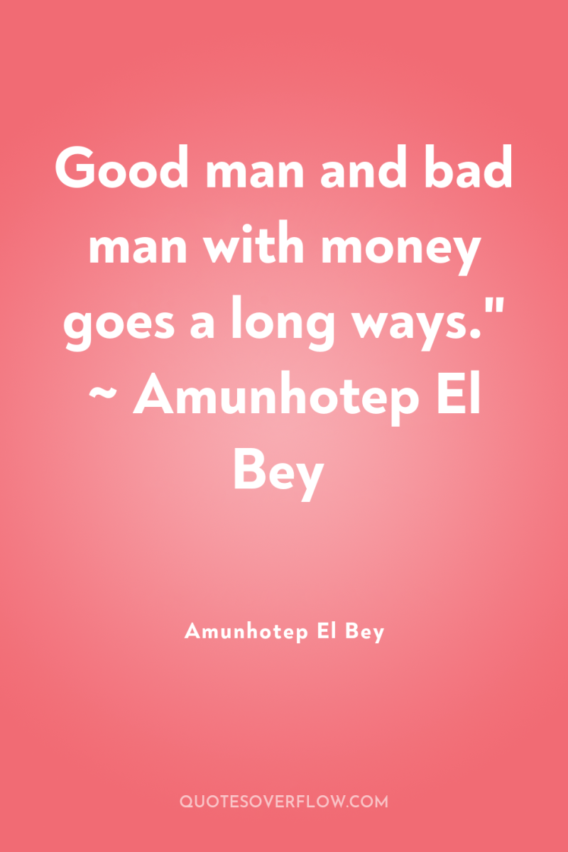 Good man and bad man with money goes a long...