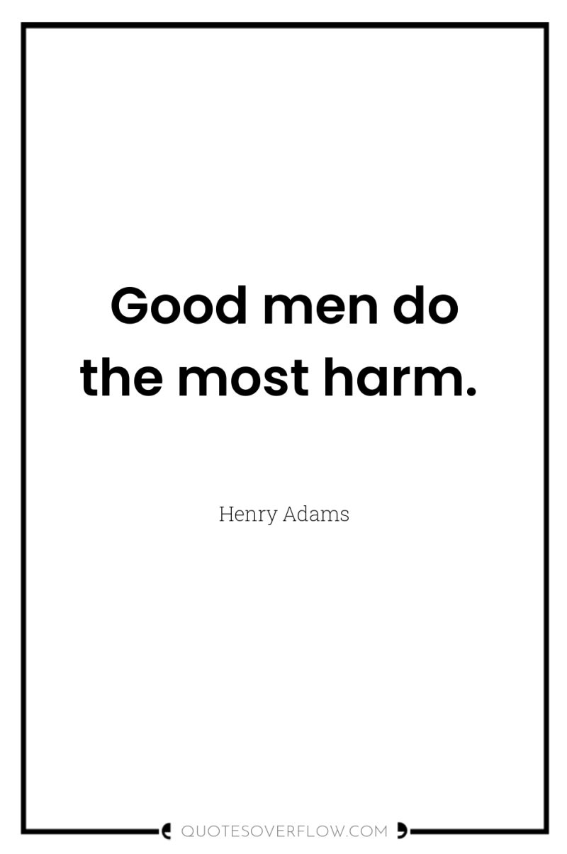 Good men do the most harm. 