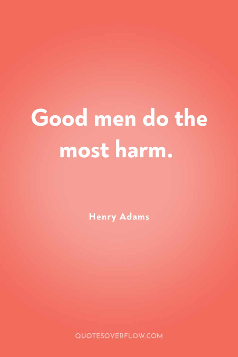 Good men do the most harm. 