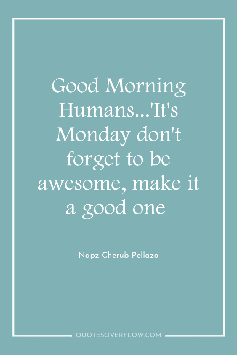 Good Morning Humans...'It's Monday don't forget to be awesome, make...