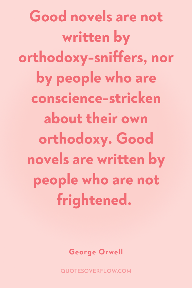 Good novels are not written by orthodoxy-sniffers, nor by people...