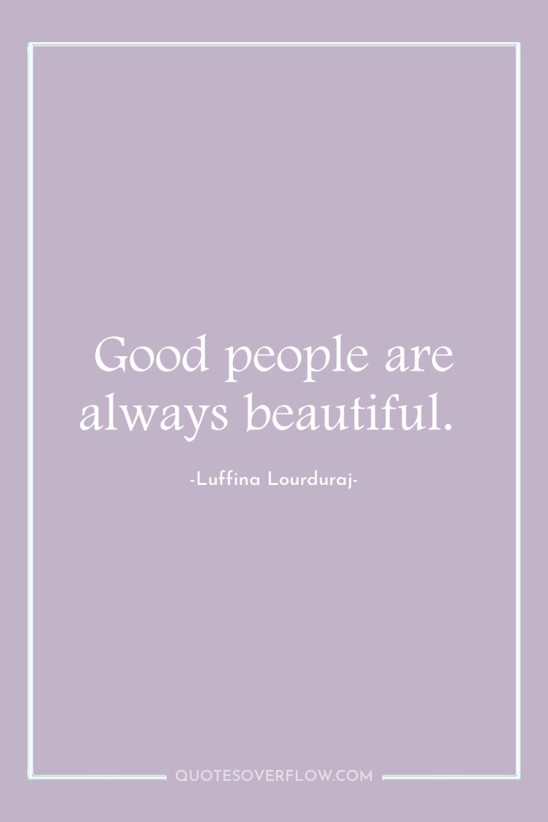 Good people are always beautiful. 