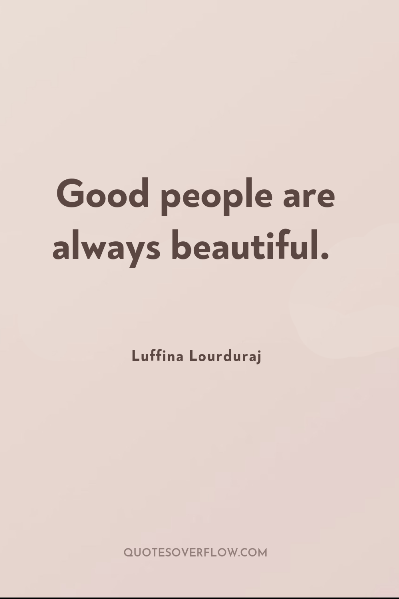Good people are always beautiful. 