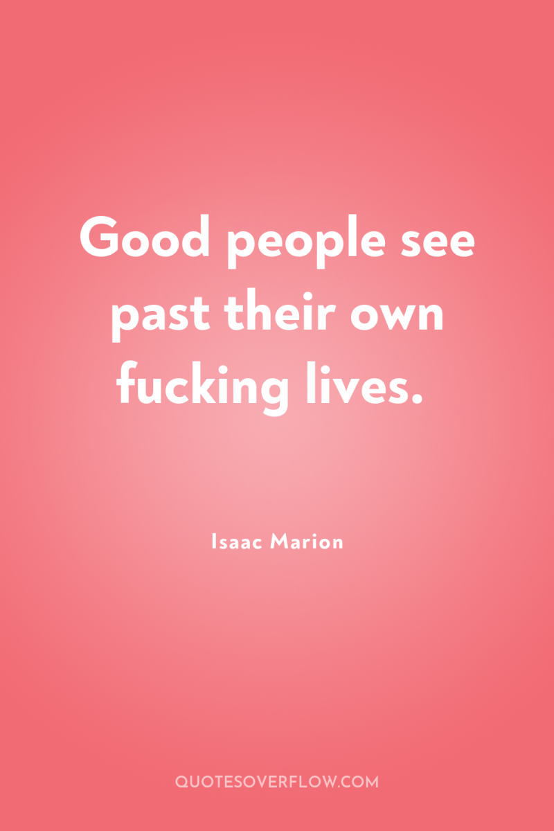 Good people see past their own fucking lives. 