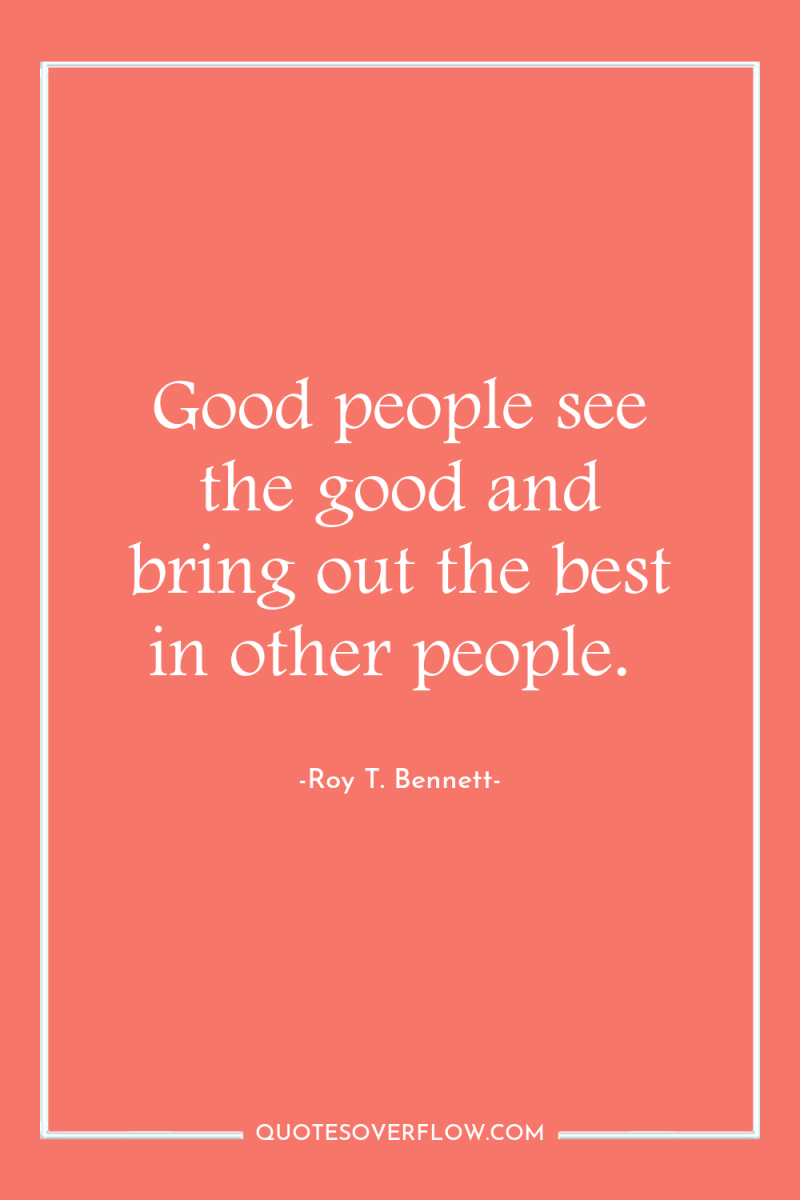 Good people see the good and bring out the best...