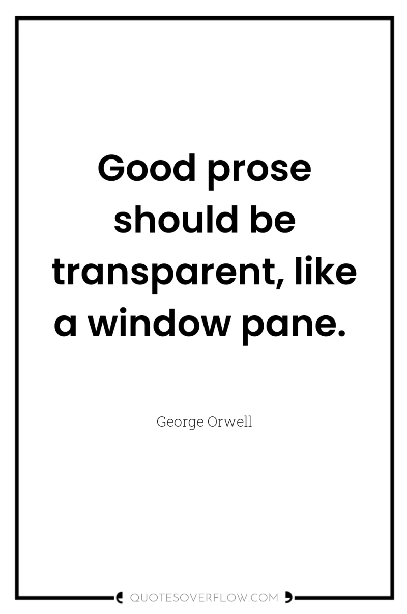 Good prose should be transparent, like a window pane. 