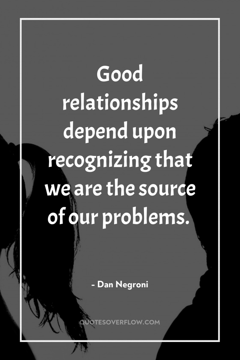 Good relationships depend upon recognizing that we are the source...