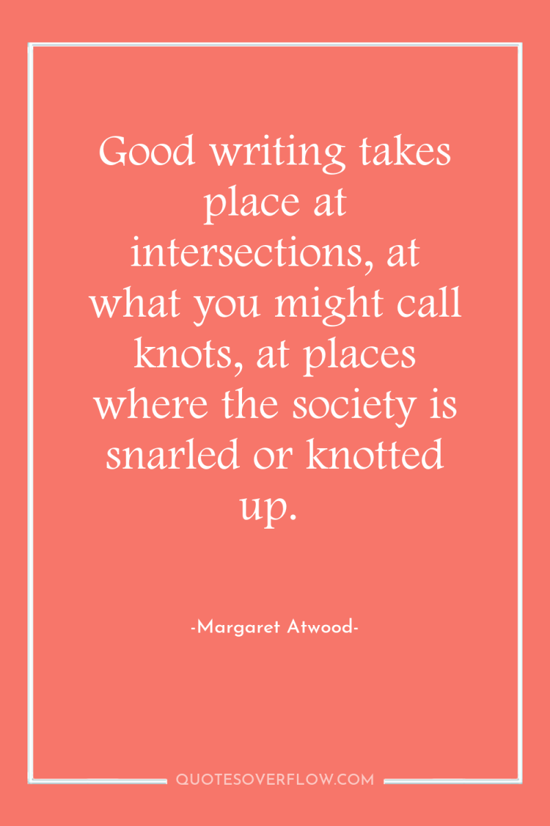Good writing takes place at intersections, at what you might...