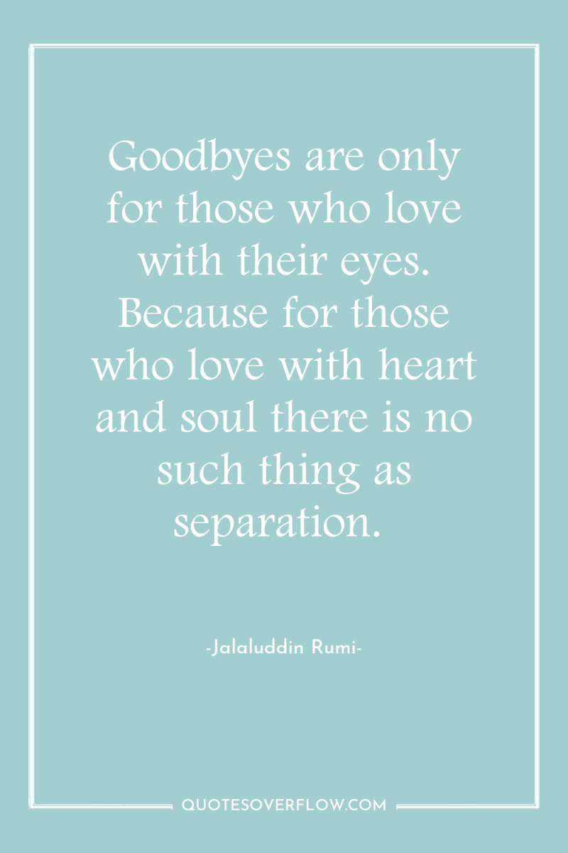 Goodbyes are only for those who love with their eyes....
