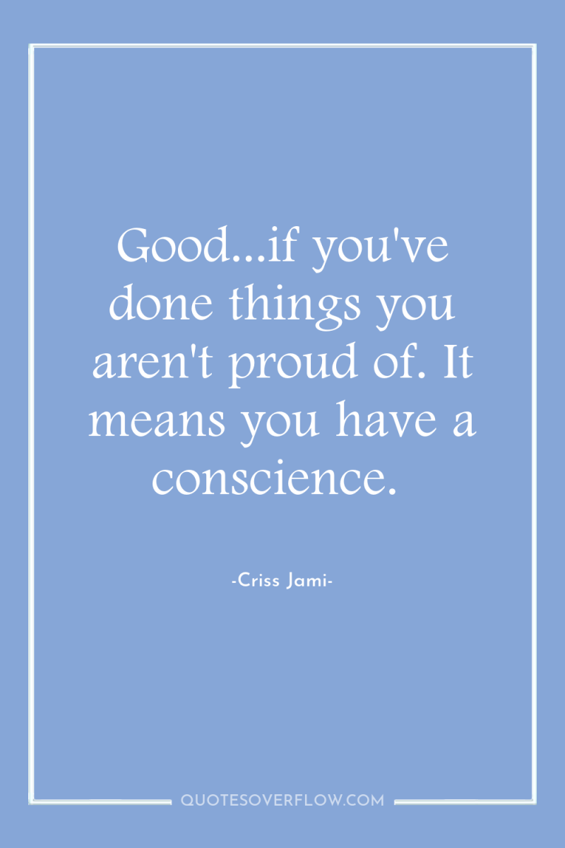 Good...if you've done things you aren't proud of. It means...