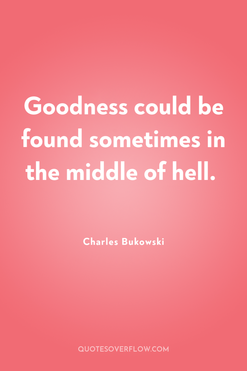 Goodness could be found sometimes in the middle of hell. 