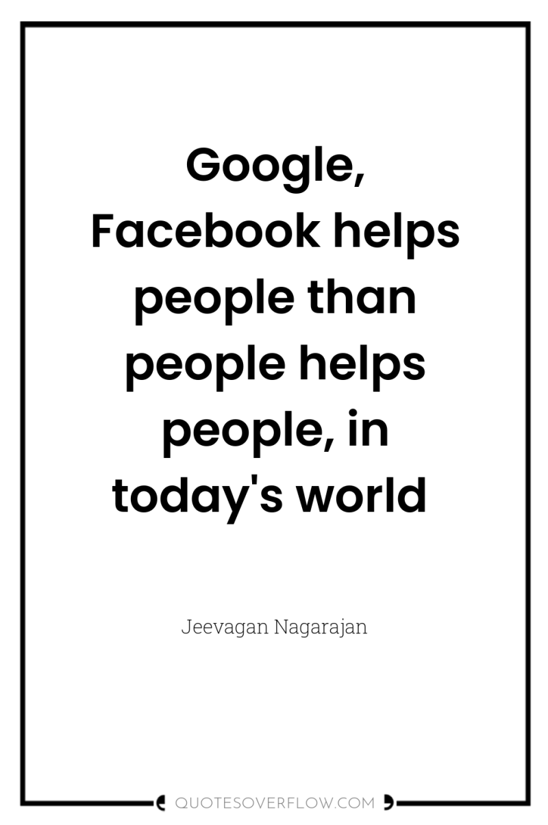 Google, Facebook helps people than people helps people, in today's...