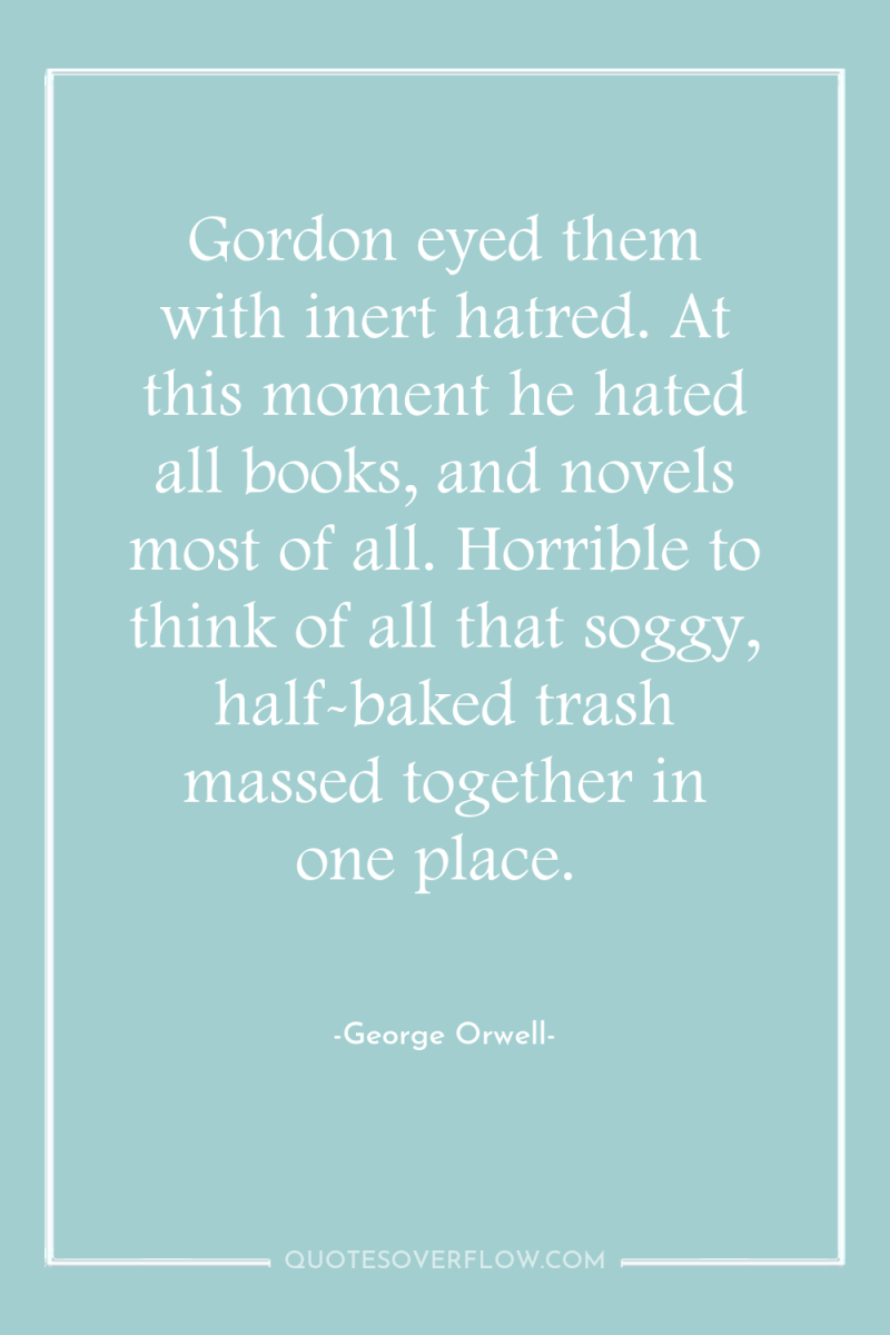 Gordon eyed them with inert hatred. At this moment he...