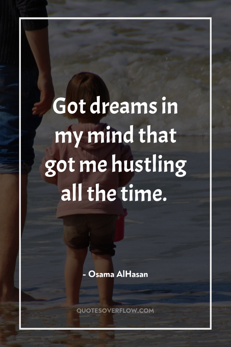 Got dreams in my mind that got me hustling all...