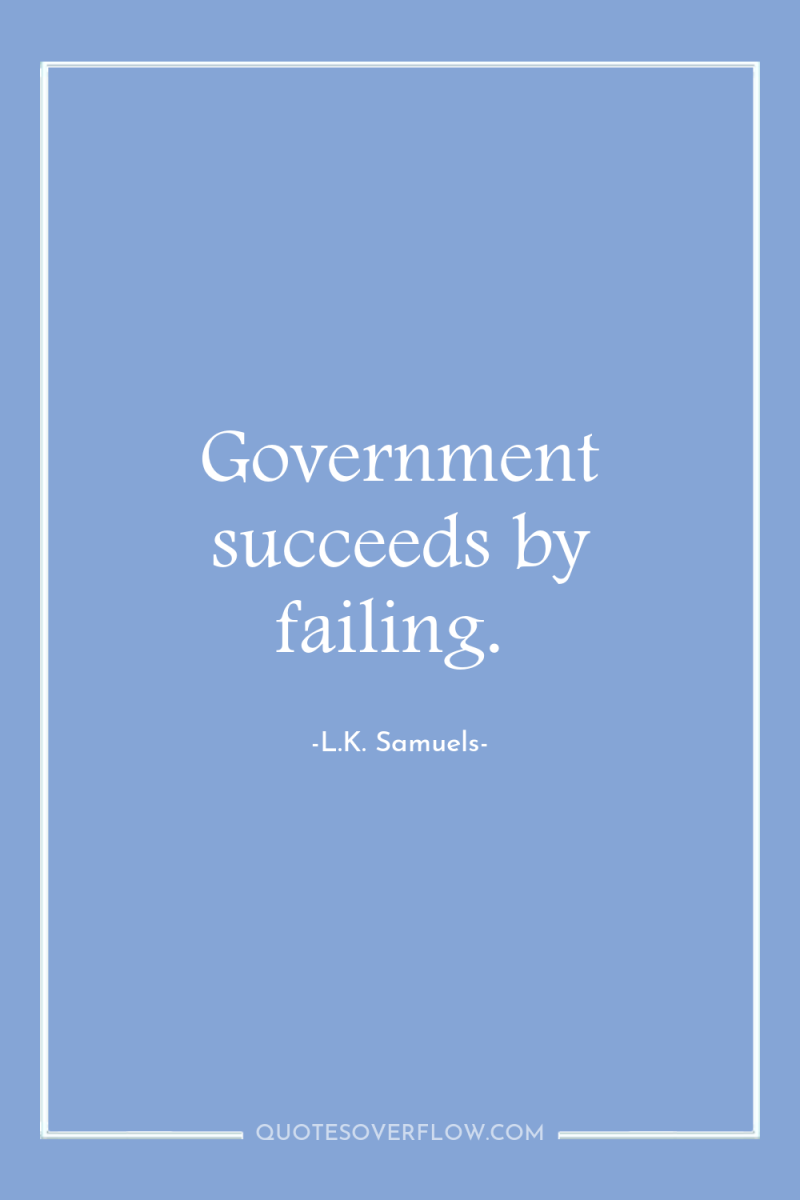 Government succeeds by failing. 