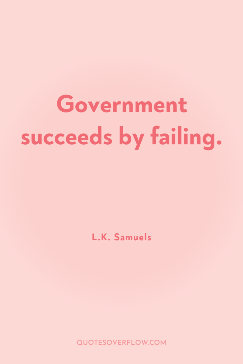 Government succeeds by failing. 