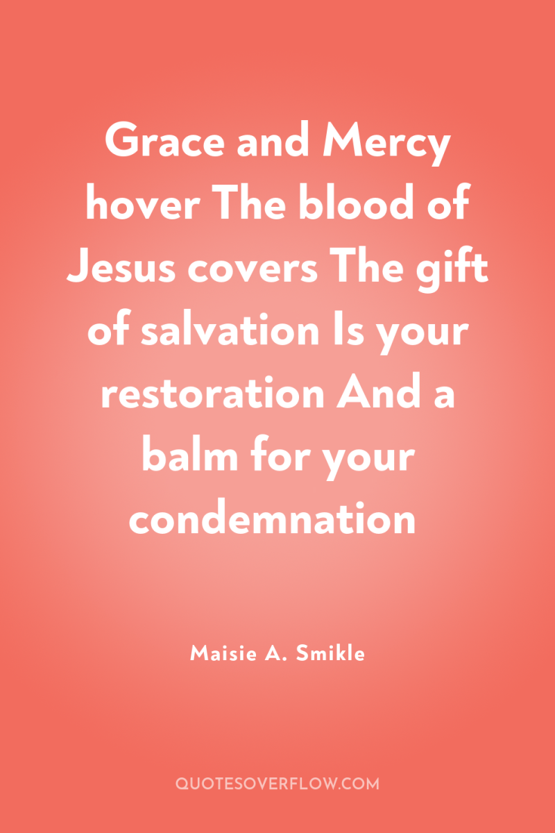 Grace and Mercy hover The blood of Jesus covers The...
