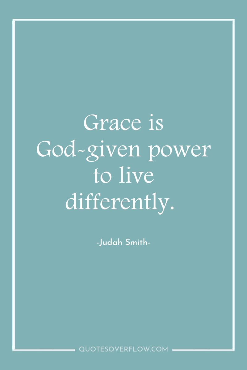 Grace is God-given power to live differently. 