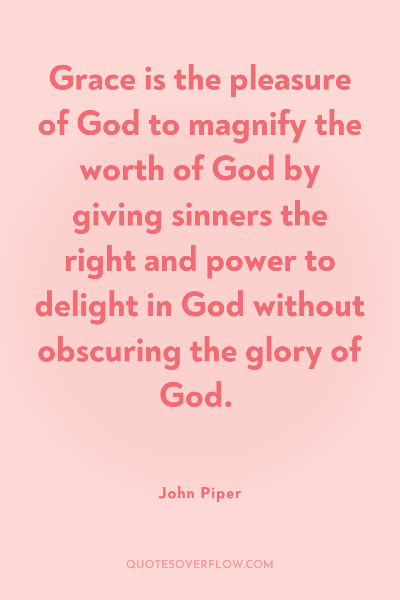 Grace is the pleasure of God to magnify the worth...