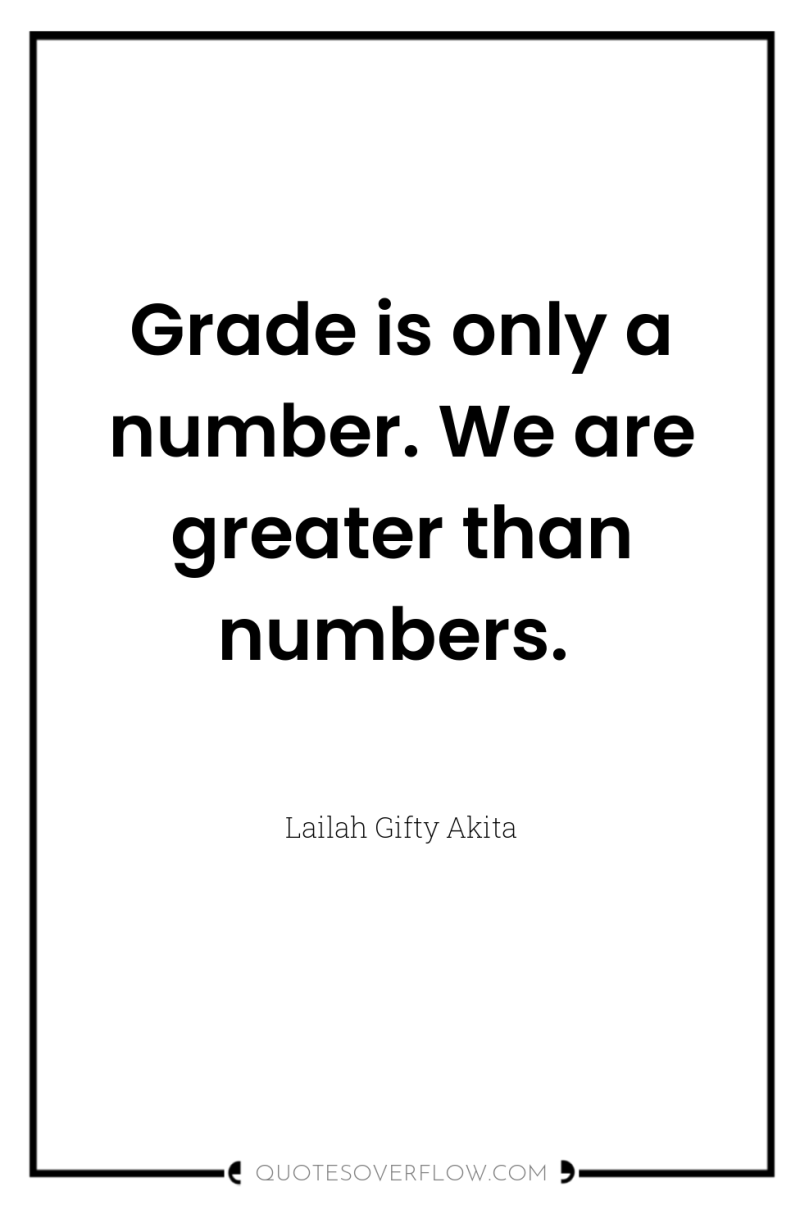 Grade is only a number. We are greater than numbers. 