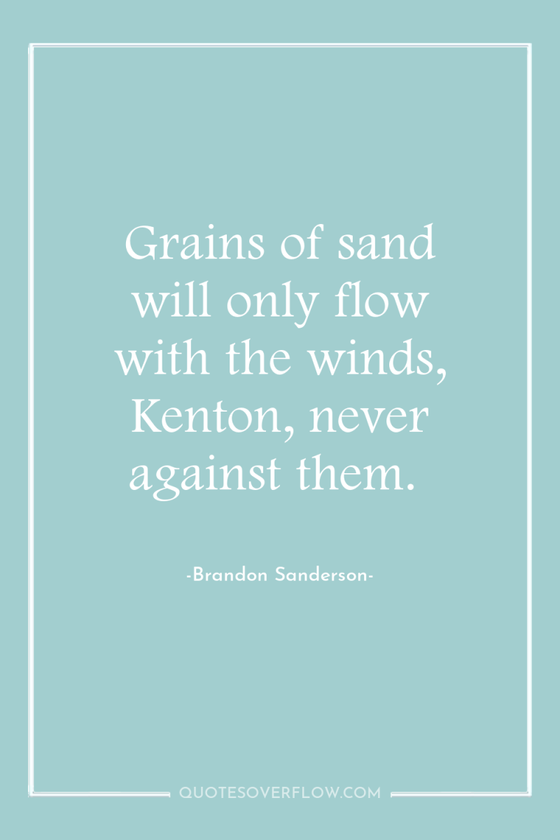 Grains of sand will only flow with the winds, Kenton,...