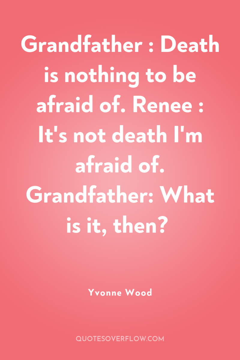Grandfather : Death is nothing to be afraid of. Renee...