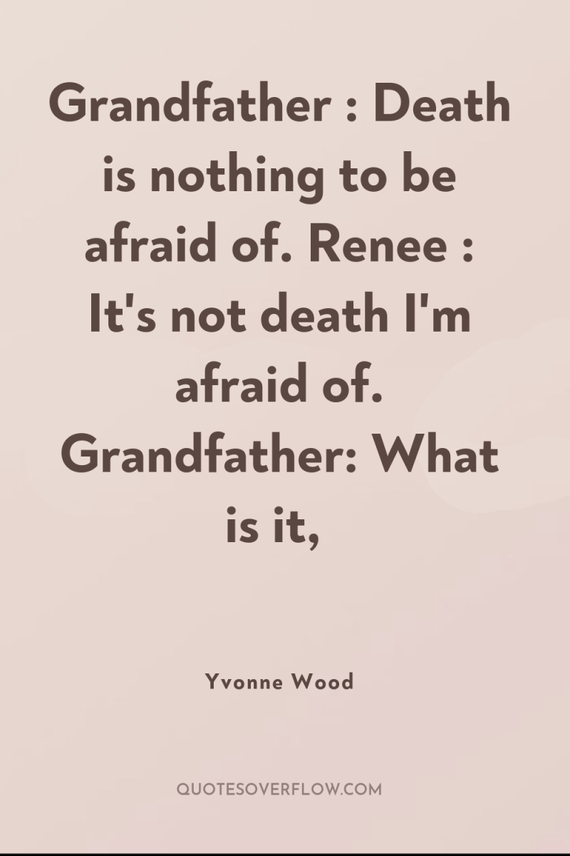 Grandfather : Death is nothing to be afraid of. Renee...