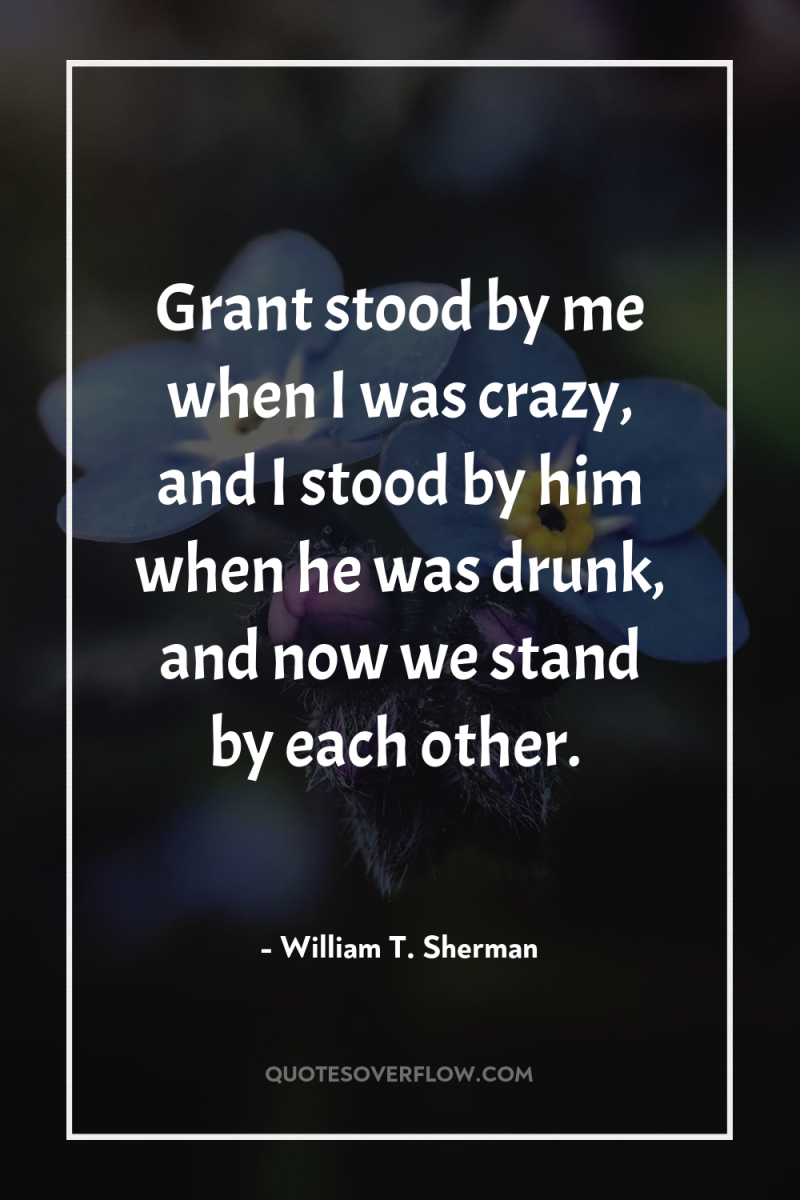 Grant stood by me when I was crazy, and I...