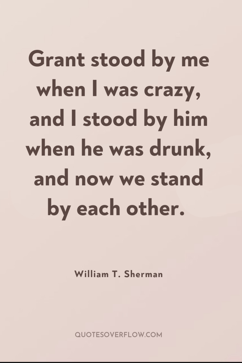 Grant stood by me when I was crazy, and I...