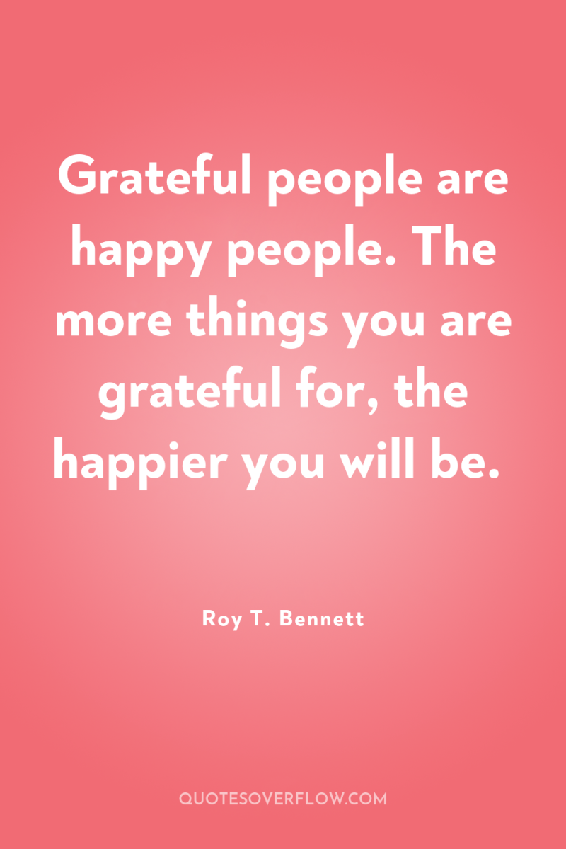 Grateful people are happy people. The more things you are...