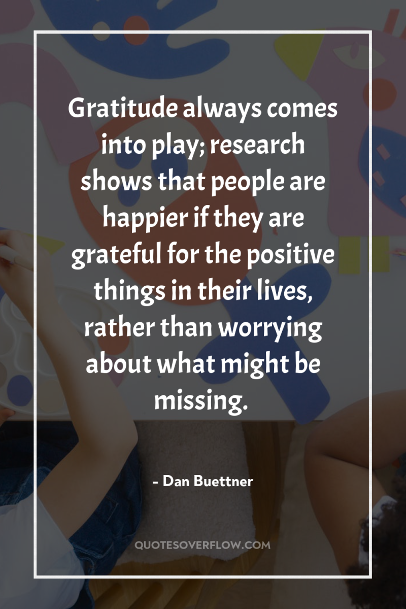 Gratitude always comes into play; research shows that people are...