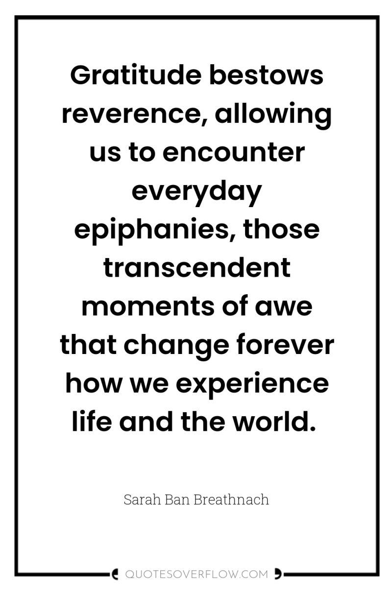 Gratitude bestows reverence, allowing us to encounter everyday epiphanies, those...