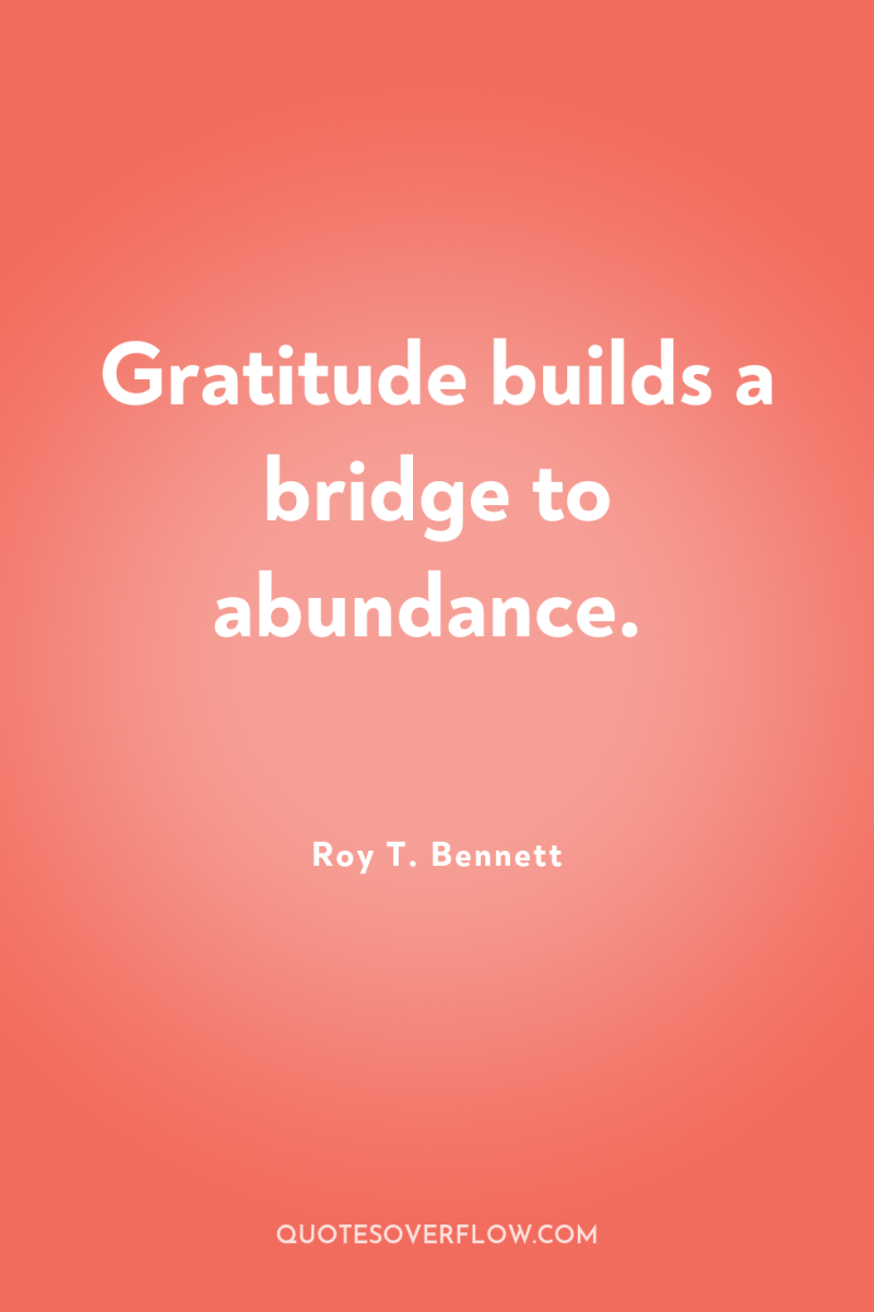 Gratitude builds a bridge to abundance. 