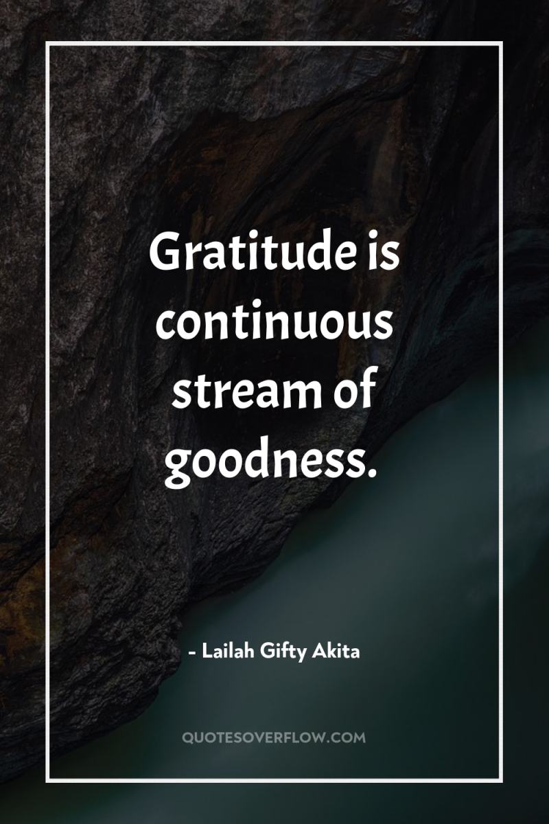 Gratitude is continuous stream of goodness. 