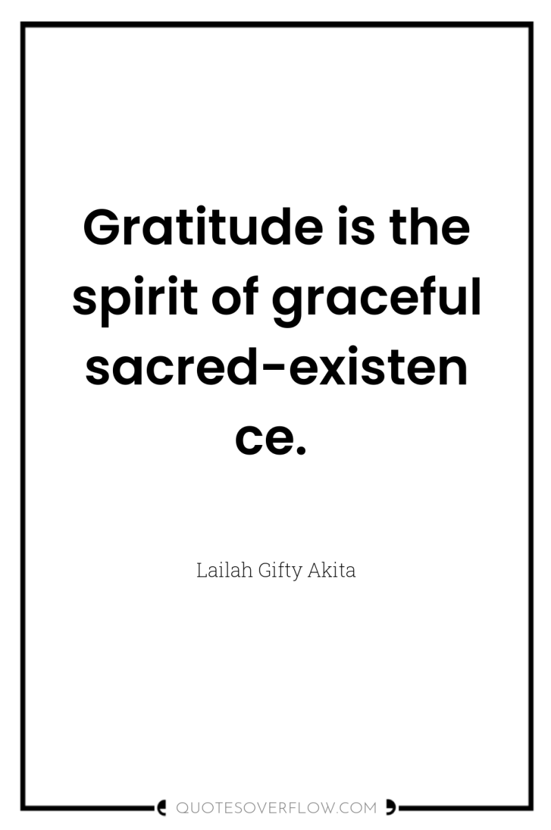 Gratitude is the spirit of graceful sacred-existence. 