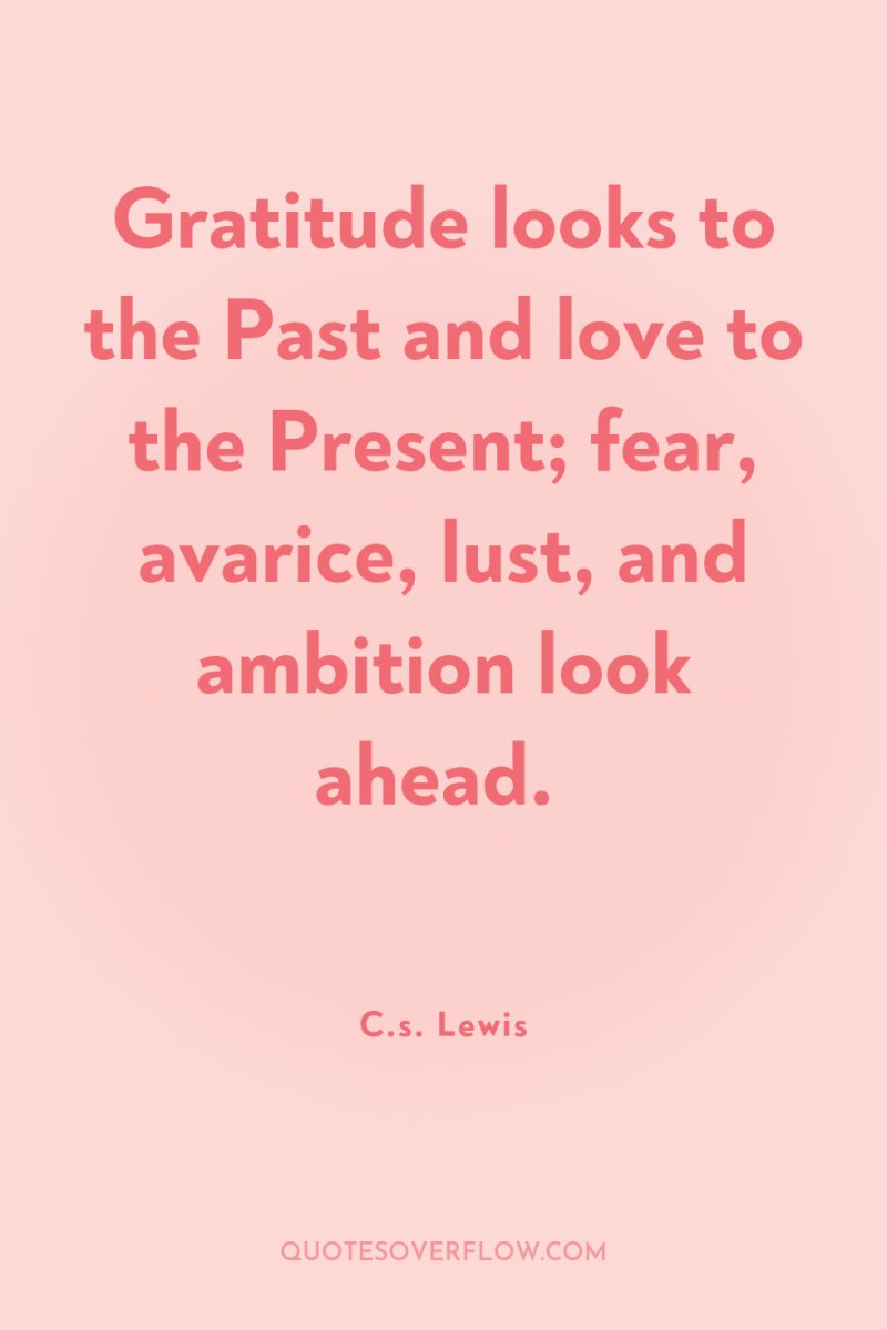 Gratitude looks to the Past and love to the Present;...