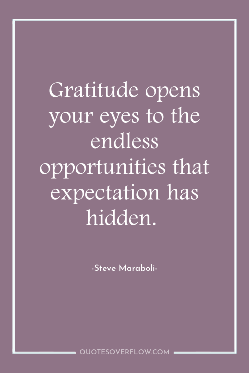 Gratitude opens your eyes to the endless opportunities that expectation...