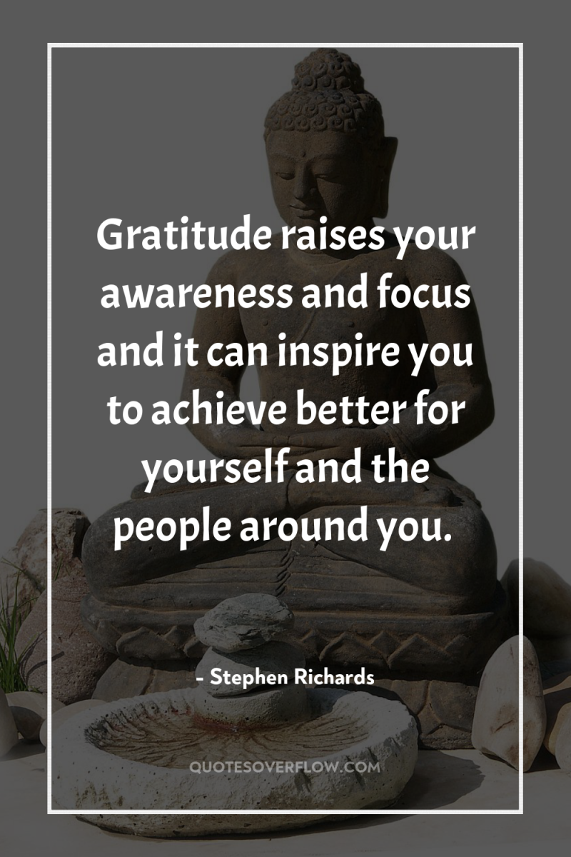 Gratitude raises your awareness and focus and it can inspire...