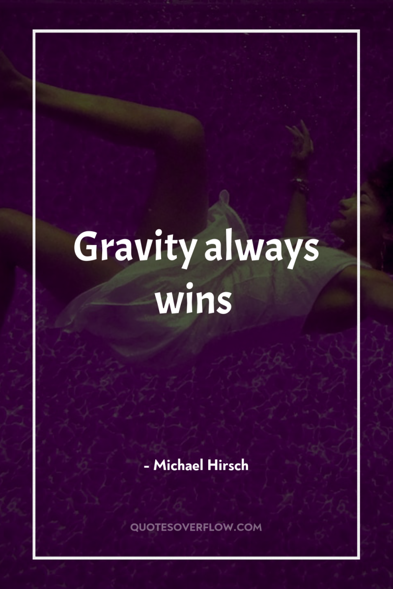 Gravity always wins 