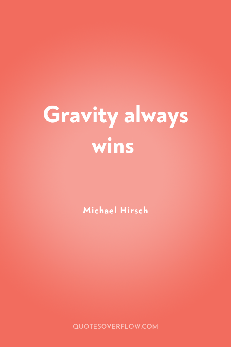 Gravity always wins 