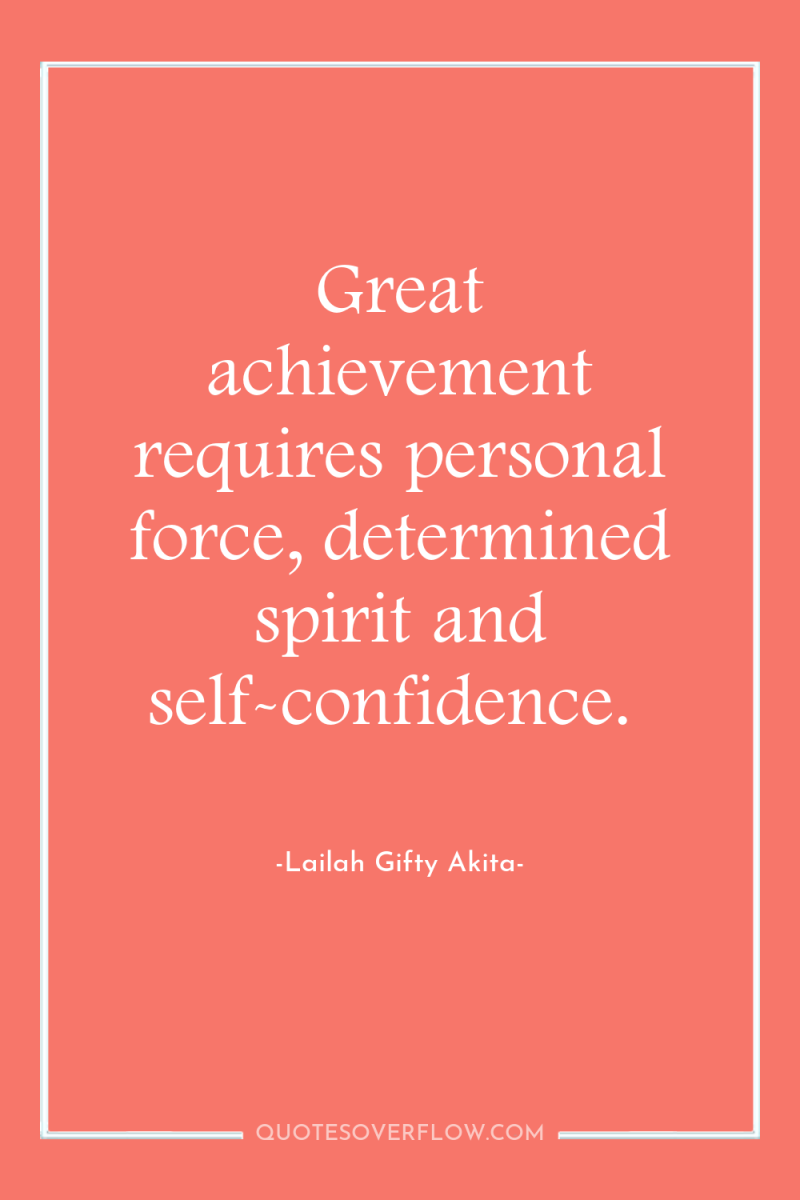Great achievement requires personal force, determined spirit and self-confidence. 