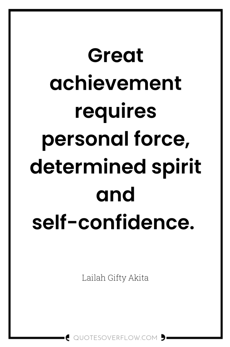 Great achievement requires personal force, determined spirit and self-confidence. 