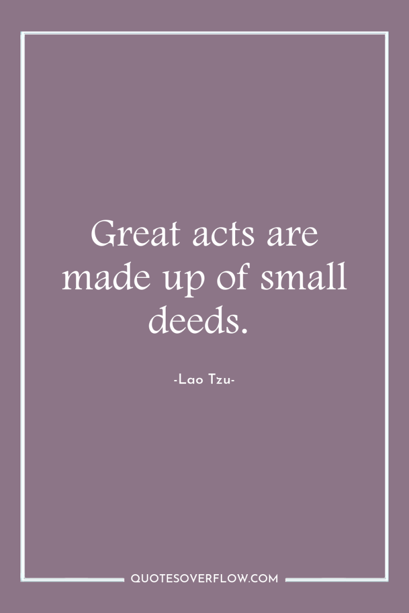 Great acts are made up of small deeds. 