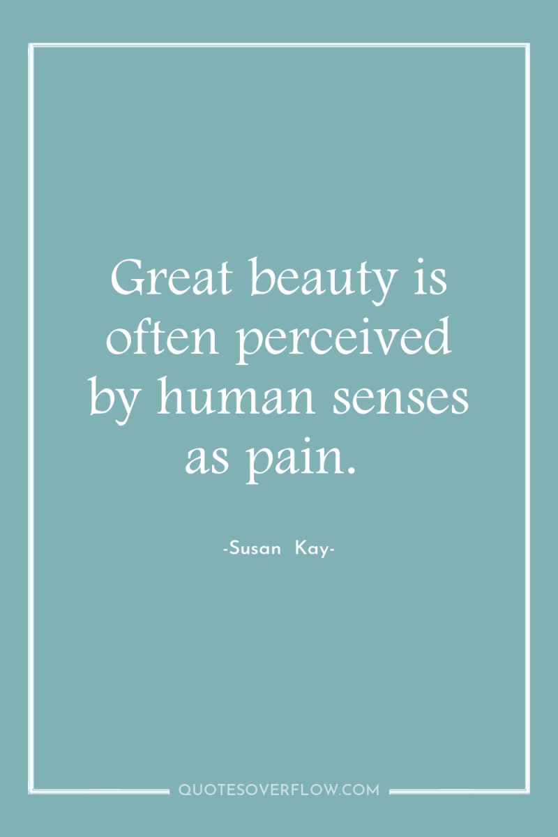 Great beauty is often perceived by human senses as pain. 