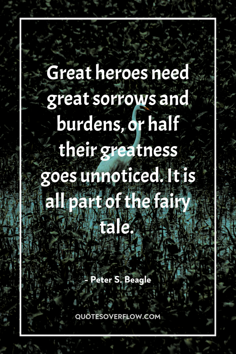 Great heroes need great sorrows and burdens, or half their...